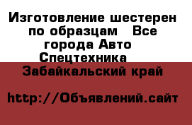 Изготовление шестерен по образцам - Все города Авто » Спецтехника   . Забайкальский край